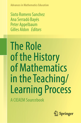The Role of the History of Mathematics in the Teaching/Learning Process: A CIEAEM Sourcebook - Romero Sanchez, Sixto (Editor), and Serrad Bays, Ana (Editor), and Appelbaum, Peter (Editor)