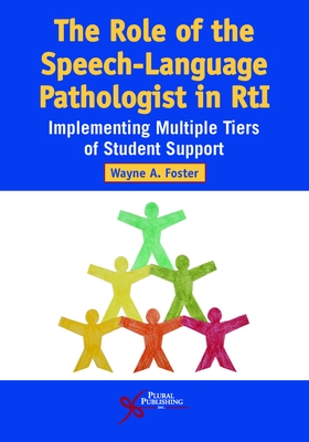 The Role of the Speech-Language Pathologist in RTI: Implementing Multiple Tiers of Student Support - Foster, Wayne A.