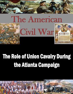 The Role of Union Cavalry During the Atlanta Campaign - Penny Hill Press Inc (Editor), and U S Army Command and General Staff Coll