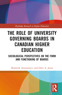 The Role of University Governing Boards in Canadian Higher Education: Sociological Perspectives on the Form and Functioning of Boards - Antonowicz, Dominik, and Jones, Glen A