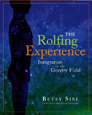 The Rolfing Experience: Integration in the Gravity Field - Sise, Betsy