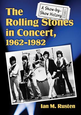 The Rolling Stones in Concert, 1962-1982: A Show-By-Show History - Rusten, Ian M