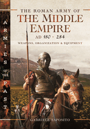 The Roman Army of the Middle Empire, AD 180-284: Weapons, Organization and Equipment