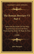 The Roman Breviary V1 Part 1: Reformed by Order of the Holy Ecumenical Council of Trent, Published by Order of Pope St. Pius V (1908)