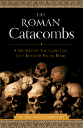 The Roman Catacombs: A History of the Christian City Beneath Pagan Rome