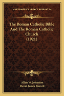 The Roman Catholic Bible And The Roman Catholic Church (1921)