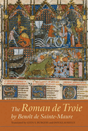 The Roman de Troie by Benot de Sainte-Maure: A Translation