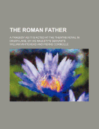 The Roman Father; A Tragedy as It Is Acted at the Theatre Royal in Drury-Lane, by His Majesty's Servants