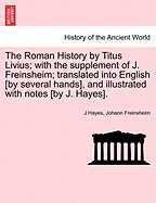 The Roman History by Titus Livius; with the supplement of J. Freinsheim; translated into English [by several hands], and illustrated with notes [by J. Hayes].