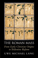 The Roman Mass: From Early Christian Origins to Tridentine Reform
