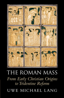 The Roman Mass: From Early Christian Origins to Tridentine Reform - Lang, Uwe Michael