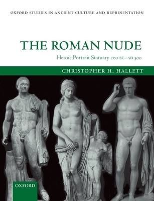 The Roman Nude: Heroic Portrait Statuary 200 BC - AD 300 - Hallett, Christopher H.