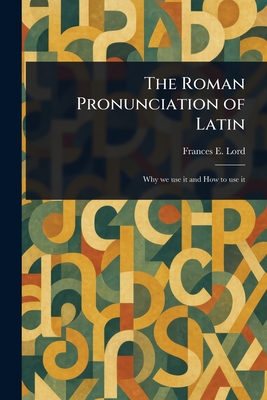 The Roman Pronunciation of Latin - Lord, Frances E (Frances Ellen)