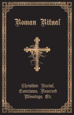 The Roman Ritual: Volume II: Christian Burial, Exorcisms, Reserved Blessings, Etc. - Weller, Philip T, Rev. (Editor)