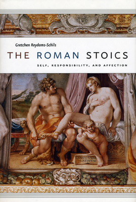 The Roman Stoics: Self, Responsibility, and Affection - Reydams-Schils, Gretchen