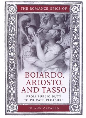 The Romance Epics of Boiardo, Ariosto, and Tasso: From Public Duty to Private Pleasure - Cavallo, Jo Ann