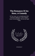 The Romance Of An Hour, A Comedy: Of Two Acts, As It Is Performed, With Universal Applause, At The Theatre-royal, Covent-garden. Written By Hugh Kelly,