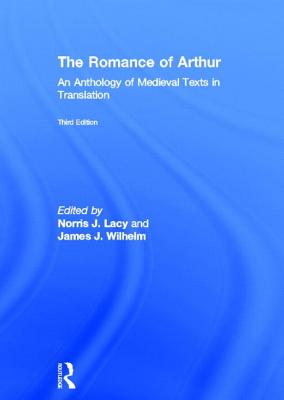 The Romance of Arthur: An Anthology of Medieval Texts in Translation - Lacy, Norris (Editor), and Wilhelm, James (Editor)