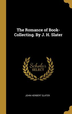 The Romance of Book-Collecting. By J. H. Slater - Slater, John Herbert