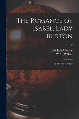 The Romance of Isabel, Lady Burton: the Story of Her Life; 2 - Burton, Isabel Lady (Creator), and Wilkins, W H (William Henry) 1860- (Creator)
