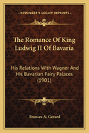 The Romance of King Ludwig II of Bavaria: His Relations with Wagner and His Bavarian Fairy Palaces (1901)