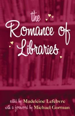 The Romance of Libraries - Lefebvre, Madeleine, and Gorman, Michael, PhD (Foreword by)