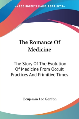 The Romance Of Medicine: The Story Of The Evolution Of Medicine From Occult Practices And Primitive Times - Gordon, Benjamin Lee