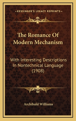 The Romance of Modern Mechanism: With Interesting Descriptions in Nontechnical Language (1908) - Williams, Archibald