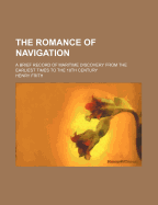 The Romance of Navigation: A Brief Record of Maritime Discovery from the Earliest Times to the 18th Century (Classic Reprint)