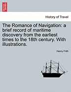 The Romance of Navigation: A Brief Record of Maritime Discovery from the Earliest Times to the 18th Century. with Illustrations.