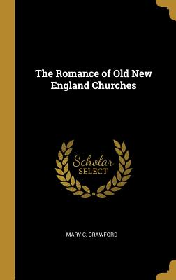 The Romance of Old New England Churches - Crawford, Mary C