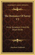 The Romance of Savoy V2: Victor Amadeus II and His Stuart Bride