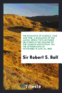 The Romance of Science. Time and Tide, a Romance of the Moon. Being Two Lectures Delivered in the Theatre of the London Institution, on the Afternoons of November 19 and 26, 1888