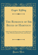 The Romance of Sir Beues of Hamtoun: Edited from Six Manuscripts and the Old Printed Copy, with Introduction, Notes, and Glossary (Classic Reprint)