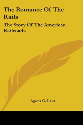 The Romance Of The Rails: The Story Of The American Railroads - Laut, Agnes C