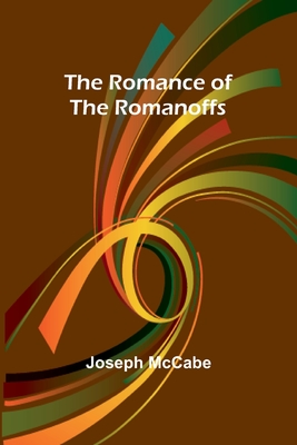 The Romance of the Romanoffs - McCabe, Joseph