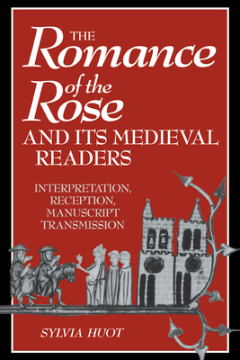 The Romance of the Rose and its Medieval Readers: Interpretation, Reception, Manuscript Transmission - Huot, Sylvia