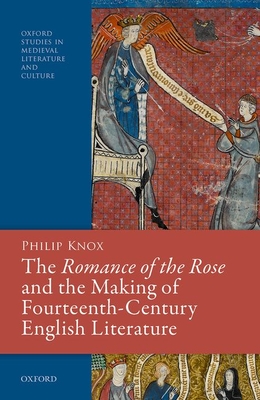 The Romance of the Rose and the Making of Fourteenth-Century English Literature - Knox, Philip