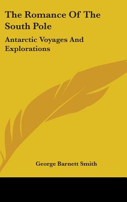 The Romance Of The South Pole: Antarctic Voyages And Explorations - Smith, George Barnett