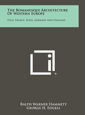 The Romanesque Architecture Of Western Europe: Italy, France, Spain, Germany And England - Hammett, Ralph Warner, and Edgell, George H (Foreword by)