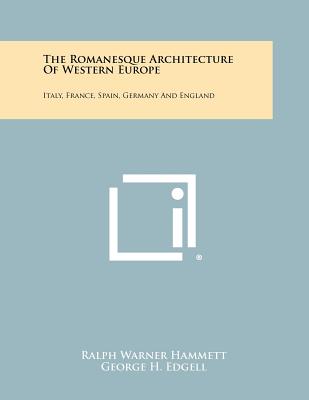 The Romanesque Architecture Of Western Europe: Italy, France, Spain, Germany And England - Hammett, Ralph Warner, and Edgell, George H (Foreword by)