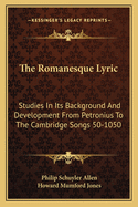 The Romanesque Lyric: Studies In Its Background And Development From Petronius To The Cambridge Songs 50-1050