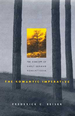 The Romantic Imperative: The Concept of Early German Romanticism - Beiser, Frederick C