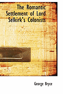 The Romantic Settlement of Lord Selkirk's Colonists - Bryce, George