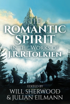 The Romantic Spirit in the Works of J.R.R. Tolkien - Sherwood, Will (Editor), and Eilmann, Julian (Editor)