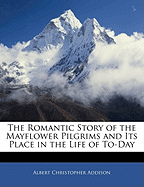 The Romantic Story of the Mayflower Pilgrims: And Its Place in the Life of To-Day (Classic Reprint)