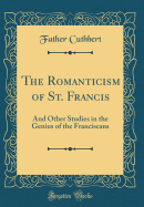 The Romanticism of St. Francis: And Other Studies in the Genius of the Franciscans (Classic Reprint)
