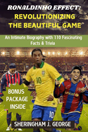 The Ronaldinho Effect: Revolutionizing the Beautiful Game: An Intimate Biography With 110 fascinating facts & trivia