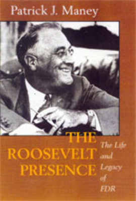 The Roosevelt Presence: The Life and Legacy of FDR - Maney, Patrick J