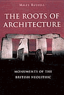 The Roots of Architecture: Monuments of the British Neolithic - Russell, Miles